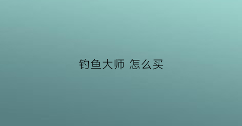 钓鱼大师 怎么买